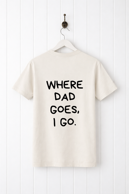 Where Dad Goes, I Go Tee
