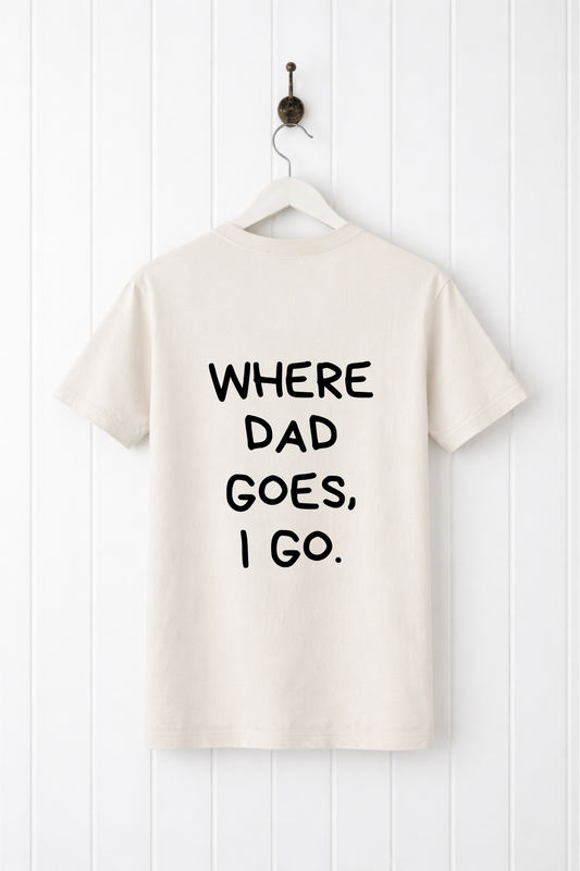 Where Dad Goes, I Go Tee