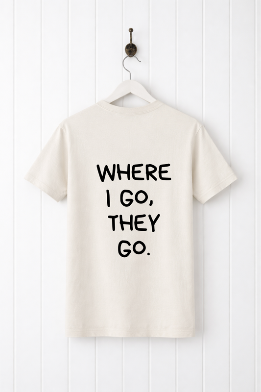 Where I  Go, They Go Tee